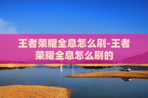 王者荣耀全息怎么刷-王者荣耀全息怎么刷的