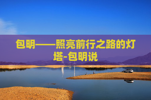 包明——照亮前行之路的灯塔-包明说