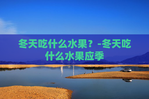 冬天吃什么水果？-冬天吃什么水果应季