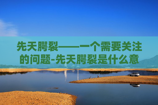 先天腭裂——一个需要关注的问题-先天腭裂是什么意思