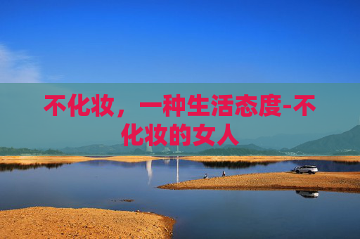 不化妆，一种生活态度-不化妆的女人