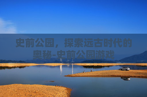 史前公园，探索远古时代的奥秘-史前公园游戏