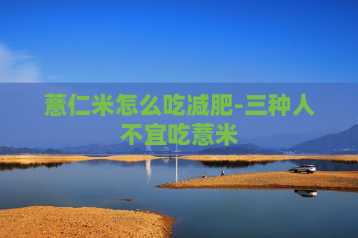 薏仁米怎么吃减肥-三种人不宜吃薏米