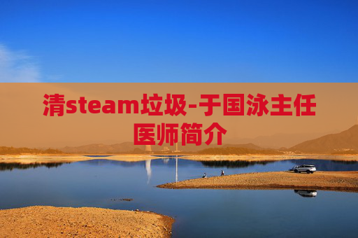 清steam垃圾-于国泳主任医师简介