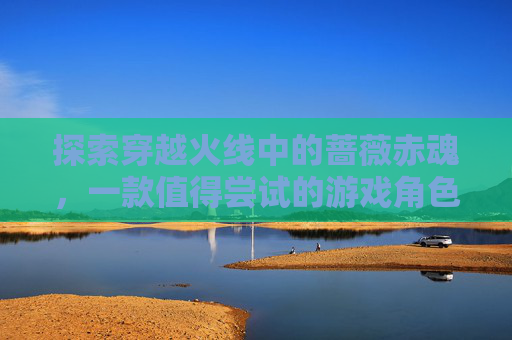 探索穿越火线中的蔷薇赤魂，一款值得尝试的游戏角色-cf 蔷薇赤魂怎么样值得买吗