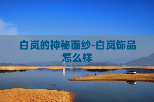 白岚的神秘面纱-白岚饰品怎么样