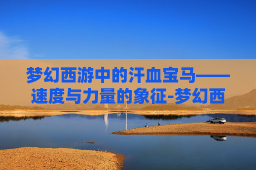 梦幻西游中的汗血宝马——速度与力量的象征-梦幻西游汗血宝马装饰图片