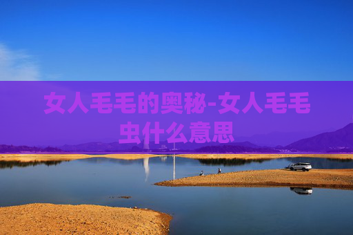 女人毛毛的奥秘-女人毛毛虫什么意思