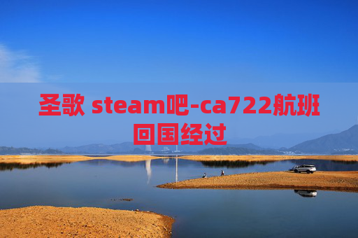 圣歌 steam吧-ca722航班回国经过