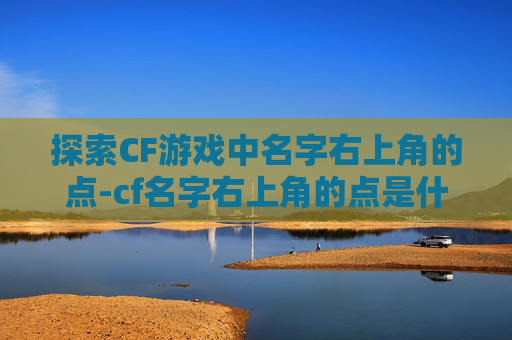 探索CF游戏中名字右上角的点-cf名字右上角的点是什么