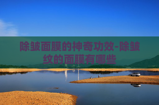 除皱面膜的神奇功效-除皱纹的面膜有哪些
