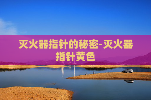 灭火器指针的秘密-灭火器指针黄色