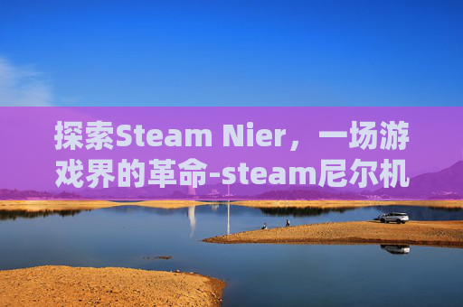 探索Steam Nier，一场游戏界的革命-steam尼尔机械纪元