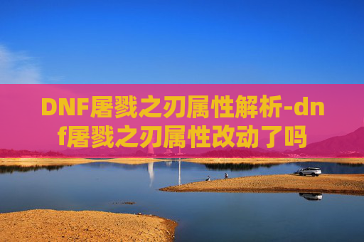 DNF屠戮之刃属性解析-dnf屠戮之刃属性改动了吗