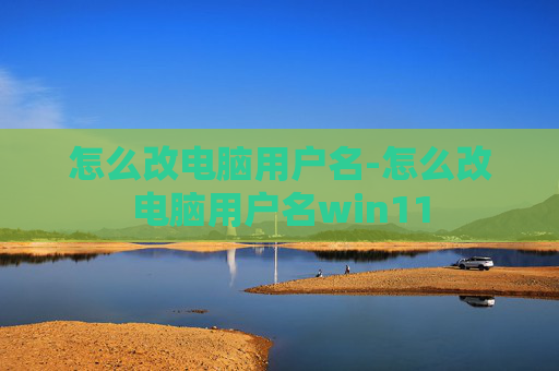 怎么改电脑用户名-怎么改电脑用户名win11