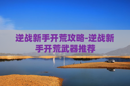 逆战新手开荒攻略-逆战新手开荒武器推荐