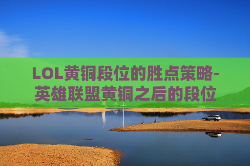 LOL黄铜段位的胜点策略-英雄联盟黄铜之后的段位