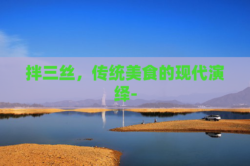 拌三丝，传统美食的现代演绎-