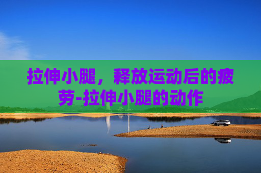 拉伸小腿，释放运动后的疲劳-拉伸小腿的动作