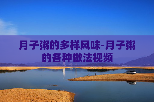 月子粥的多样风味-月子粥的各种做法视频