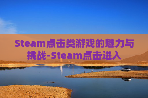 Steam点击类游戏的魅力与挑战-Steam点击进入