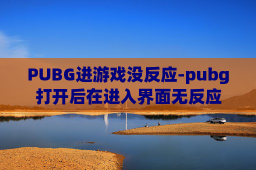 PUBG进游戏没反应-pubg打开后在进入界面无反应