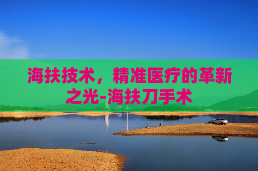 海扶技术，精准医疗的革新之光-海扶刀手术