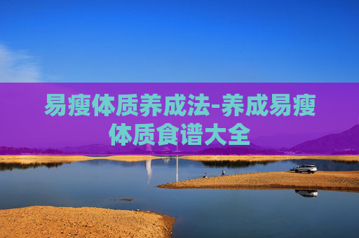 易瘦体质养成法-养成易瘦体质食谱大全