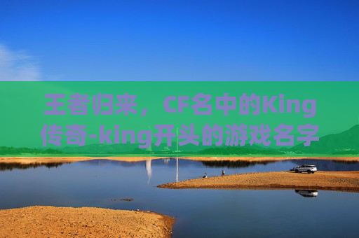 王者归来，CF名中的King传奇-king开头的游戏名字