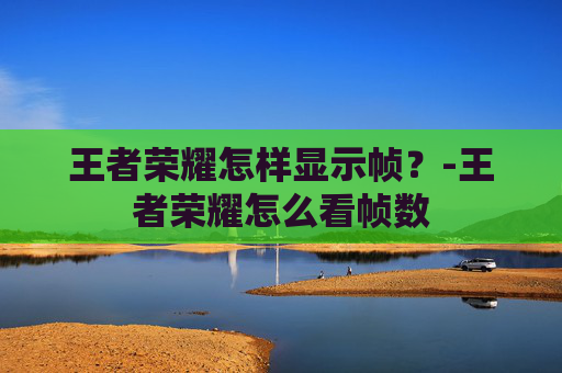 王者荣耀怎样显示帧？-王者荣耀怎么看帧数
