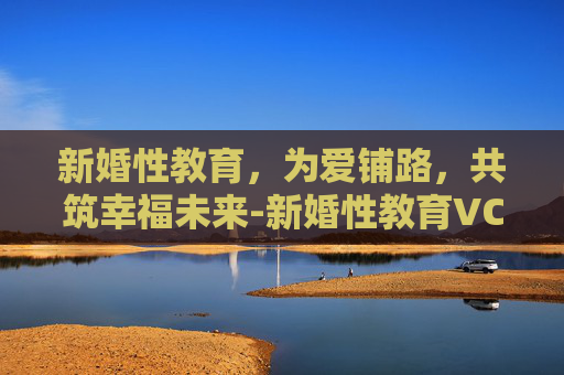 新婚性教育，为爱铺路，共筑幸福未来-新婚性教育VCD