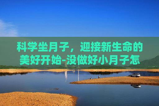 科学坐月子，迎接新生命的美好开始-没做好小月子怎么补救