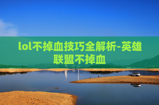 lol不掉血技巧全解析-英雄联盟不掉血