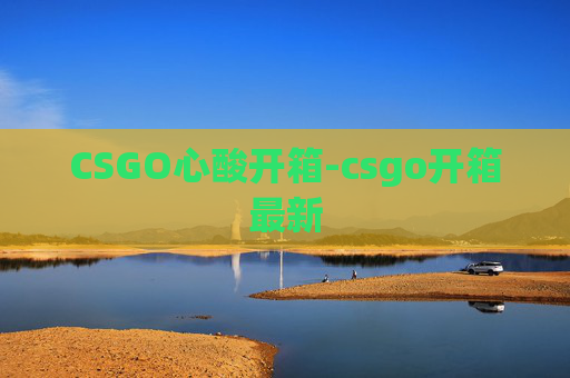 CSGO心酸开箱-csgo开箱最新