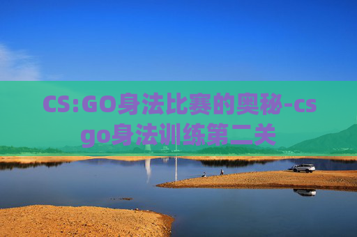 CS:GO身法比赛的奥秘-csgo身法训练第二关