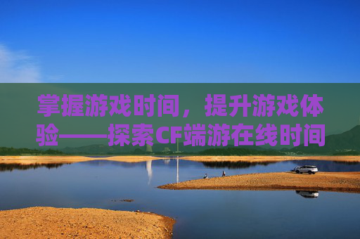 掌握游戏时间，提升游戏体验——探索CF端游在线时间的查询方法-cf端游游戏时长查询