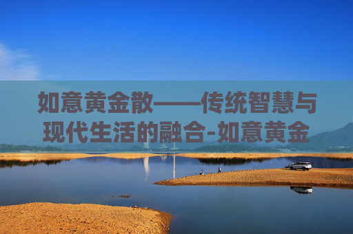 如意黄金散——传统智慧与现代生活的融合-如意黄金散的配方比例