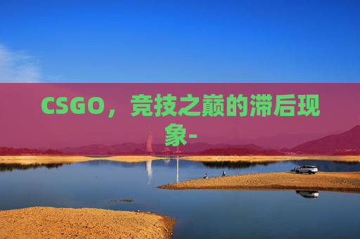 CSGO，竞技之巅的滞后现象-