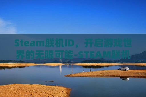 Steam联机ID，开启游戏世界的无限可能-STEAM联机恐怖游戏免费