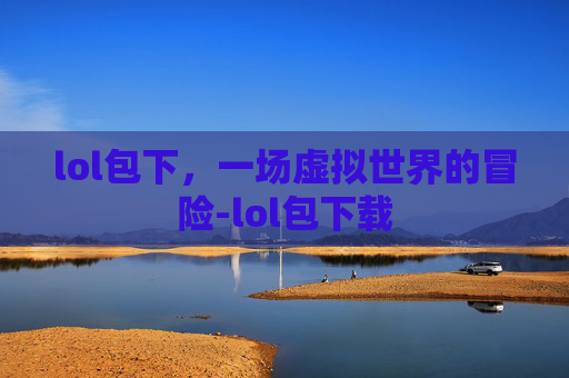lol包下，一场虚拟世界的冒险-lol包下载