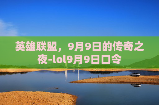 英雄联盟，9月9日的传奇之夜-lol9月9日口令