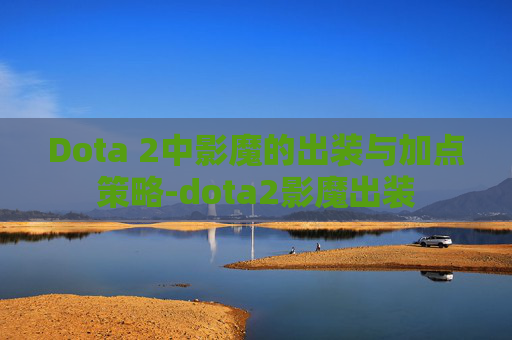 Dota 2中影魔的出装与加点策略-dota2影魔出装