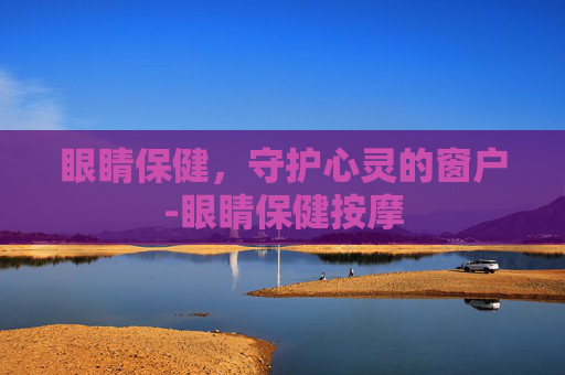 眼睛保健，守护心灵的窗户-眼睛保健按摩