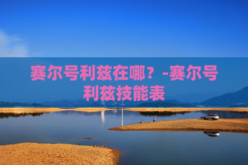 赛尔号利兹在哪？-赛尔号利兹技能表