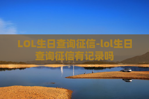 LOL生日查询征信-lol生日查询征信有记录吗