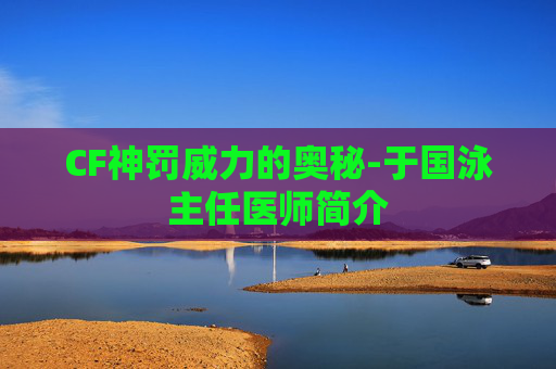 CF神罚威力的奥秘-于国泳主任医师简介