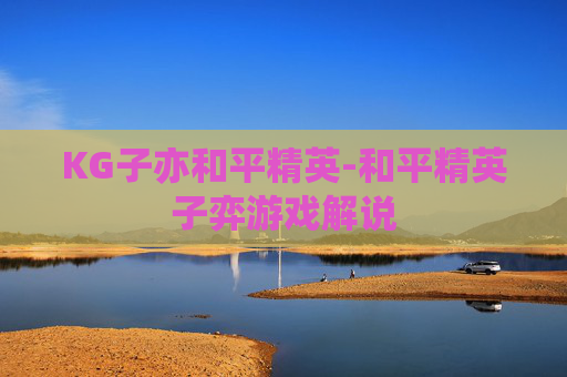 KG子亦和平精英-和平精英子弈游戏解说