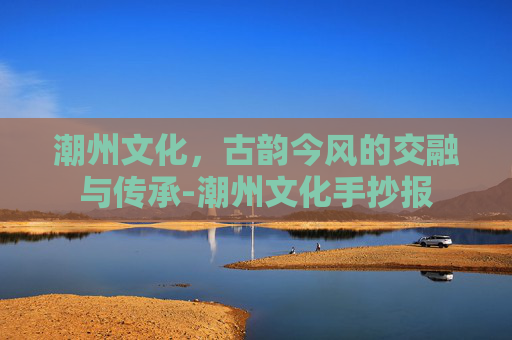 潮州文化，古韵今风的交融与传承-潮州文化手抄报