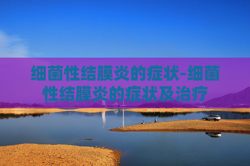 细菌性结膜炎的症状-细菌性结膜炎的症状及治疗