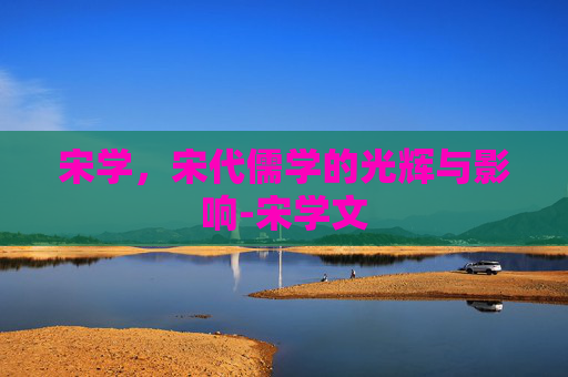 宋学，宋代儒学的光辉与影响-宋学文